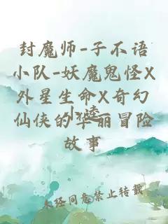 封魔師-子不語小隊-妖魔鬼怪X外星生命X奇幻仙俠的華麗冒險故事