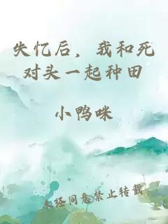 失憶后，我和死對(duì)頭一起種田