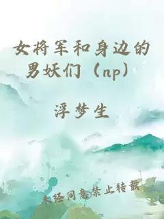 女將軍和身邊的男妖們（np）